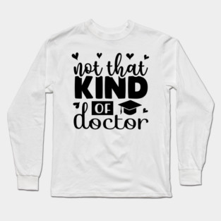 Not That Kind of Doctor Funny Phd Long Sleeve T-Shirt