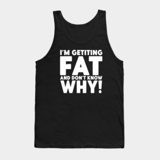I'm Getting Fat And Don't Know Why Humorous Gym Novelty Tank Top