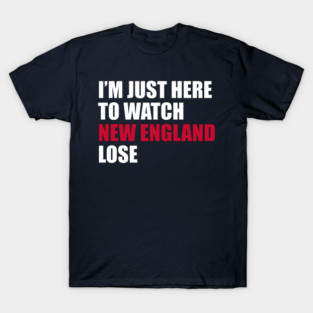 Im-Just-here-to-watch-New-England-Lose T-Shirt