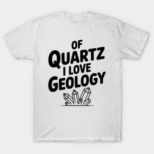 Of Quartz I love Geology T-Shirt