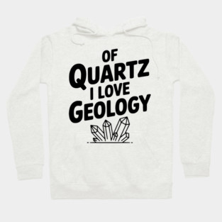 Of Quartz I love Geology Hoodie