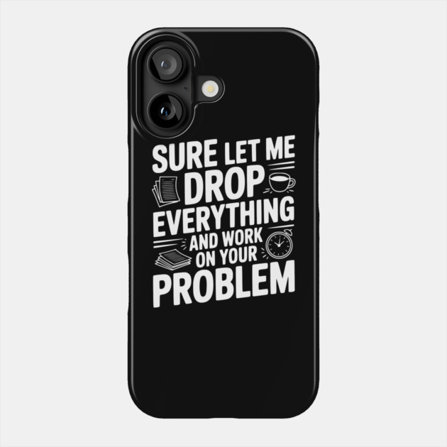 Sure Let Me Drop Everything and Work on Your Problem Phone Case by Frank Ring
