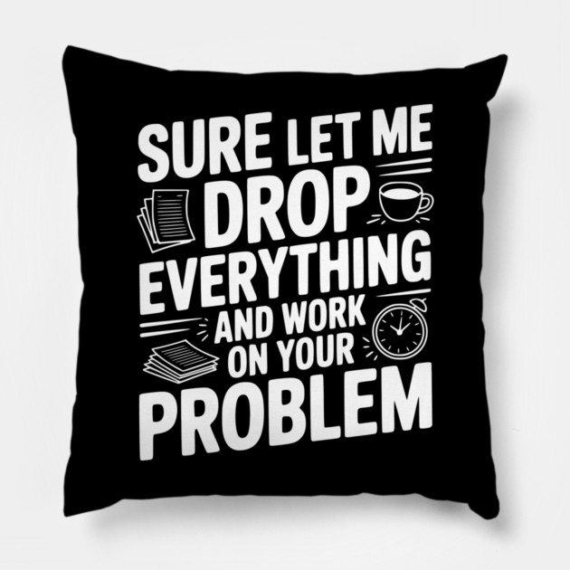 Sure Let Me Drop Everything and Work on Your Problem Pillow by Frank Ring
