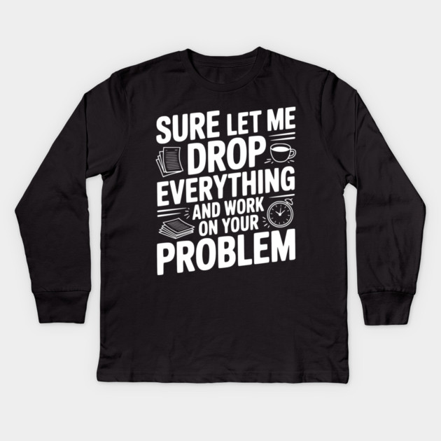Sure Let Me Drop Everything and Work on Your Problem Kids Long Sleeve T-Shirt by Frank Ring