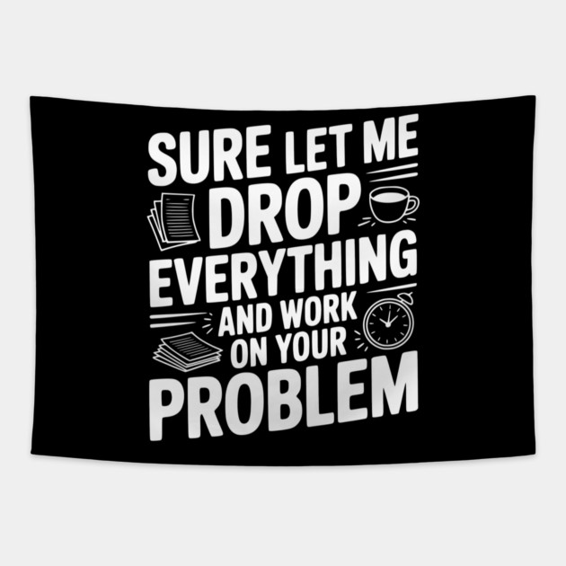 Sure Let Me Drop Everything and Work on Your Problem Tapestry by Frank Ring