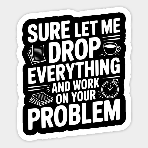 Sure Let Me Drop Everything and Work on Your Problem Magnet by Frank Ring