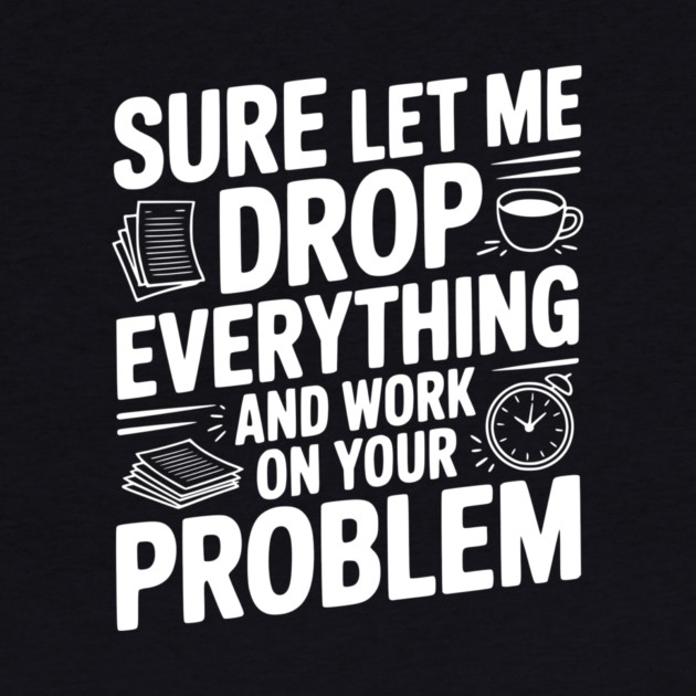 Sure Let Me Drop Everything and Work on Your Problem by Frank Ring