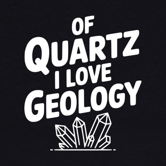Of Quartz I love Geology by Frank Ring