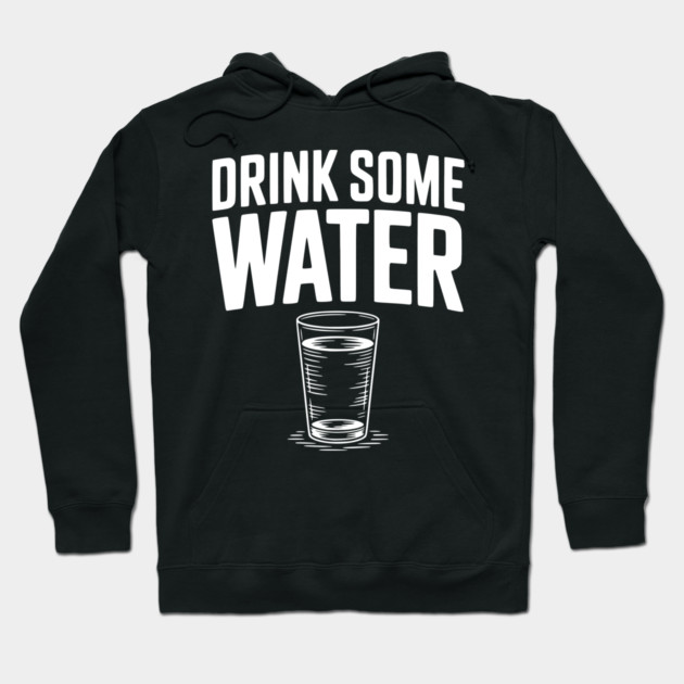 Drink Some Water Hoodie by Frank Ring