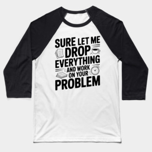 Sure Let Me Drop Everything and Work on Your Problem Baseball T-Shirt