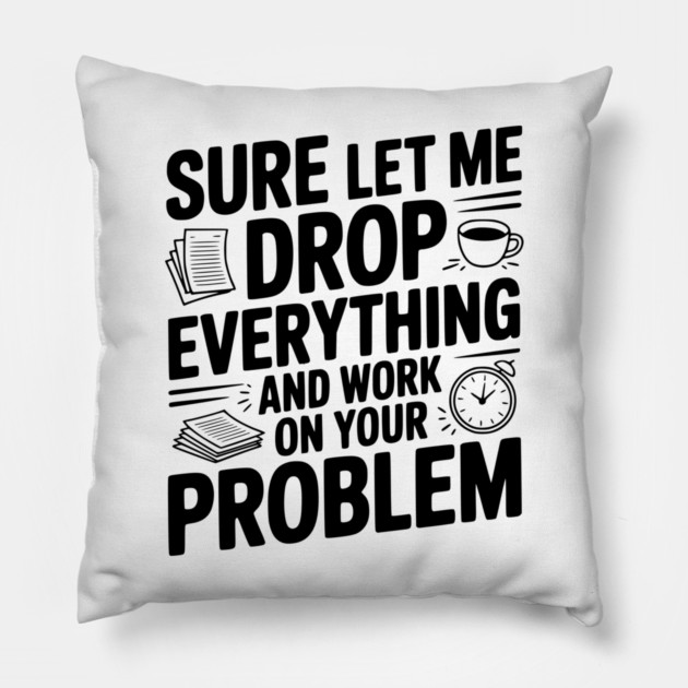 Sure Let Me Drop Everything and Work on Your Problem Pillow by Frank Ring