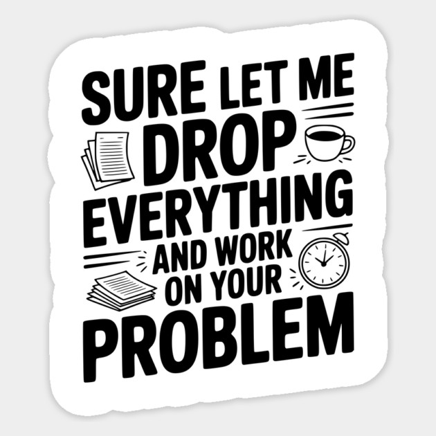 Sure Let Me Drop Everything and Work on Your Problem Sticker by Frank Ring
