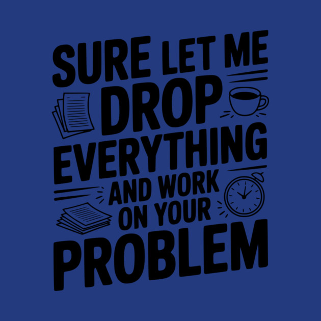 Sure Let Me Drop Everything and Work on Your Problem by Frank Ring