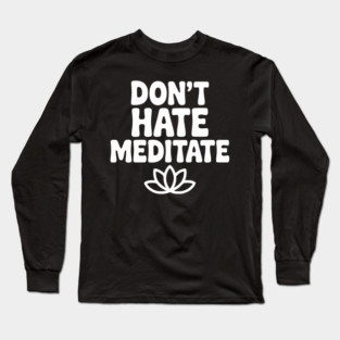 Don't Hate Meditate Long Sleeve T-Shirt