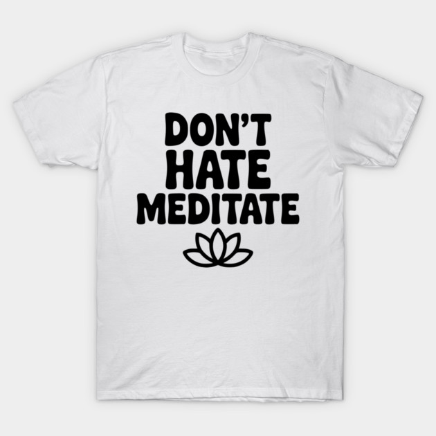Don't Hate Meditate T-Shirt by Frank Ring