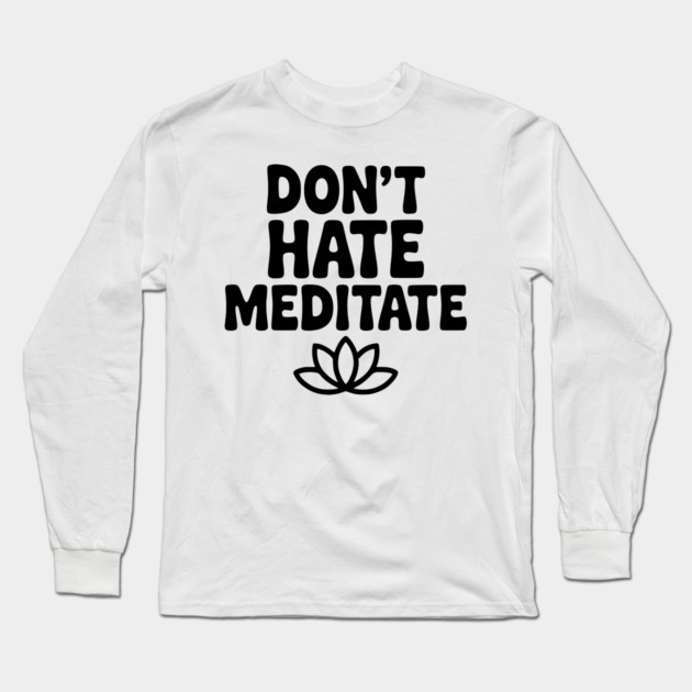 Don't Hate Meditate Long Sleeve T-Shirt by Frank Ring