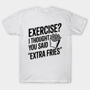 Exercise? I Thought You Said "Extra Fries" T-Shirt