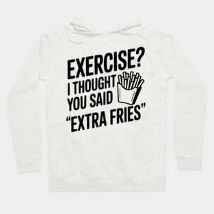 Exercise? I Thought You Said "Extra Fries" Hoodie