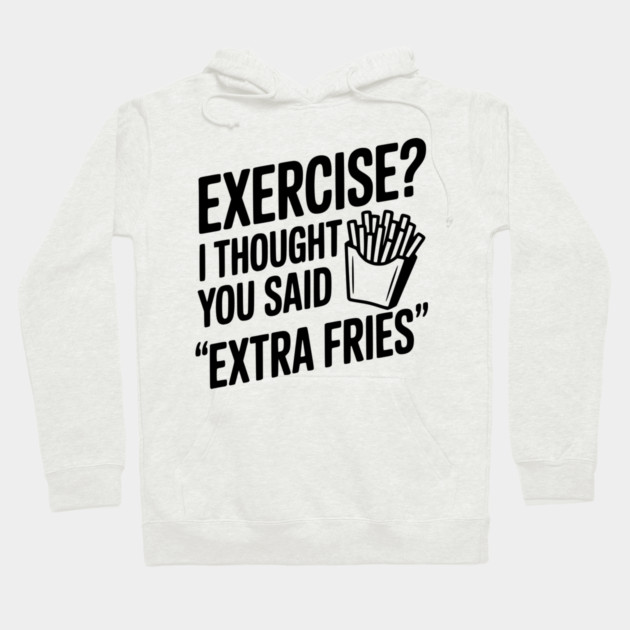 Exercise? I Thought You Said "Extra Fries" Hoodie by Frank Ring