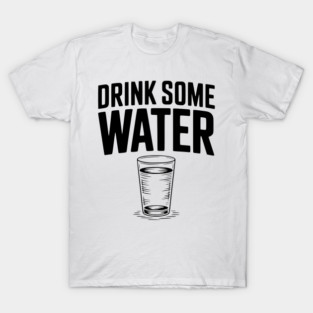 Drink Some Water T-Shirt