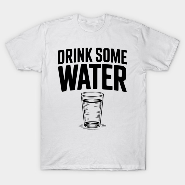 Drink Some Water T-Shirt by Frank Ring