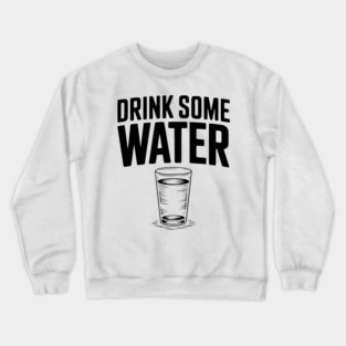 Drink Some Water Crewneck Sweatshirt