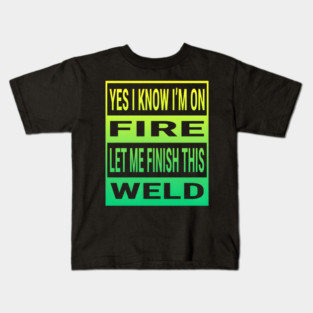 Yes I Know I'm On Fire Let Me Finish This Weld - Funny Welder Kids T-Shirt
