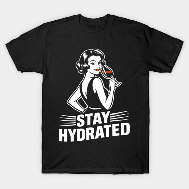 Stay Hydrated Wine Humor Mischief Attitude T-Shirt by Anticorporati