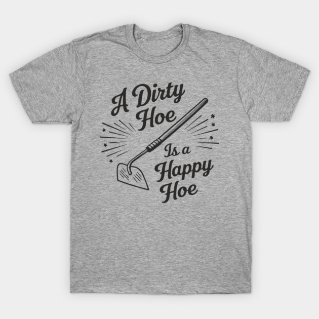 A Dirty Hoe Is a Happy Hoe Gardening Lover Pun T-Shirt by Anticorporati