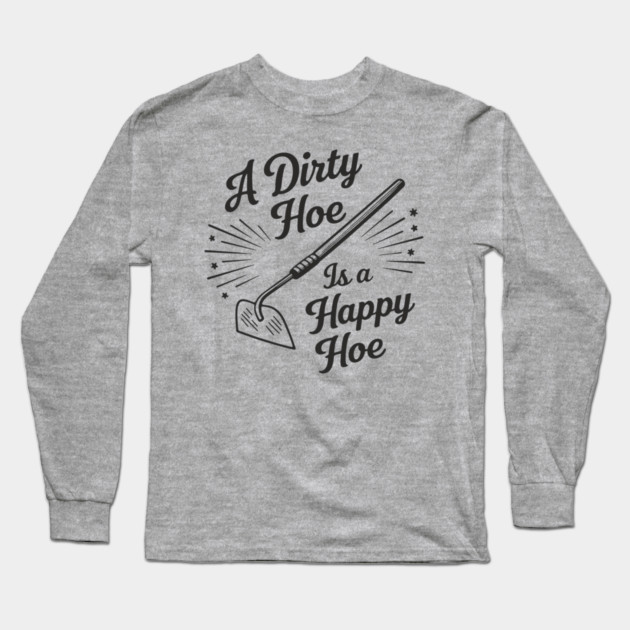 A Dirty Hoe Is a Happy Hoe Gardening Lover Pun Long Sleeve T-Shirt by Anticorporati