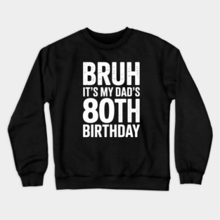 Bruh It’s My Dad’s 80th Birthday Crewneck Sweatshirt