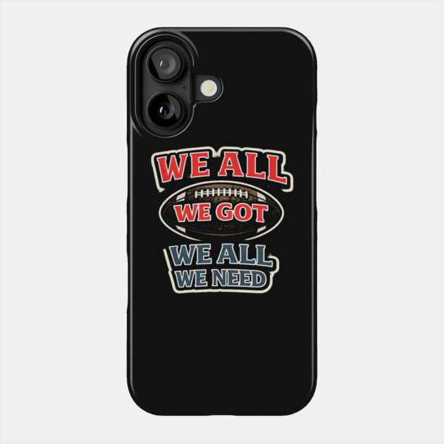 We All We Got We All We Need American Football Fan Player Coach Phone Case by ArtistTee ⭐⭐⭐⭐⭐