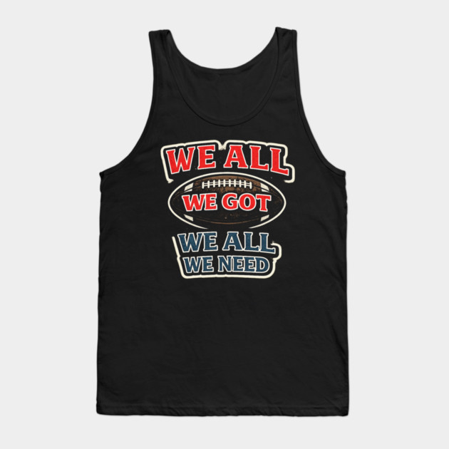 We All We Got We All We Need American Football Fan Player Coach Tank Top by ArtistTee ⭐⭐⭐⭐⭐