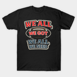 We All We Got We All We Need American Football Fan Player Coach T-Shirt