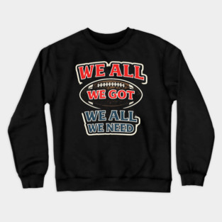 We All We Got We All We Need American Football Fan Player Coach Crewneck Sweatshirt