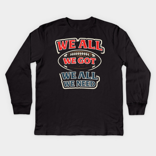 We All We Got We All We Need American Football Fan Player Coach Kids Long Sleeve T-Shirt by ArtistTee ⭐⭐⭐⭐⭐