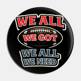 We All We Got We All We Need American Football Fan Player Coach Pin