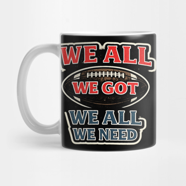 We All We Got We All We Need American Football Fan Player Coach by ArtistTee ⭐⭐⭐⭐⭐