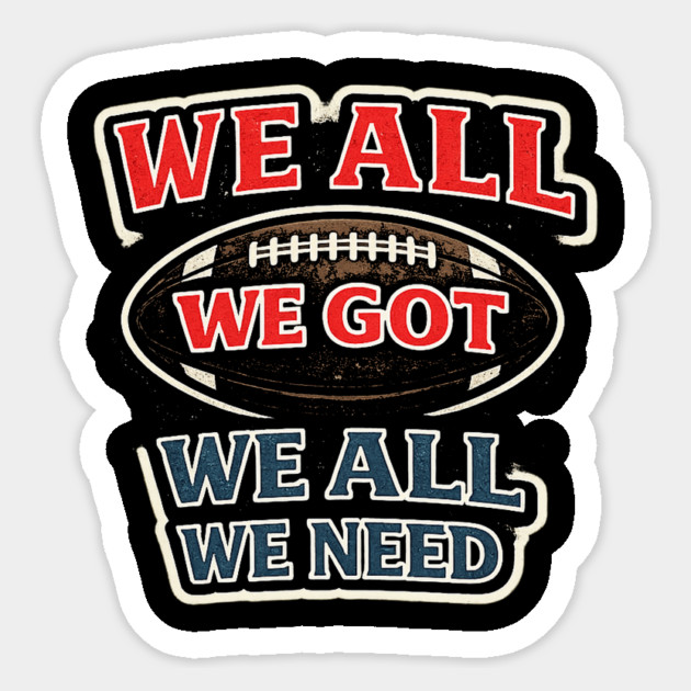 We All We Got We All We Need American Football Fan Player Coach Sticker by ArtistTee ⭐⭐⭐⭐⭐