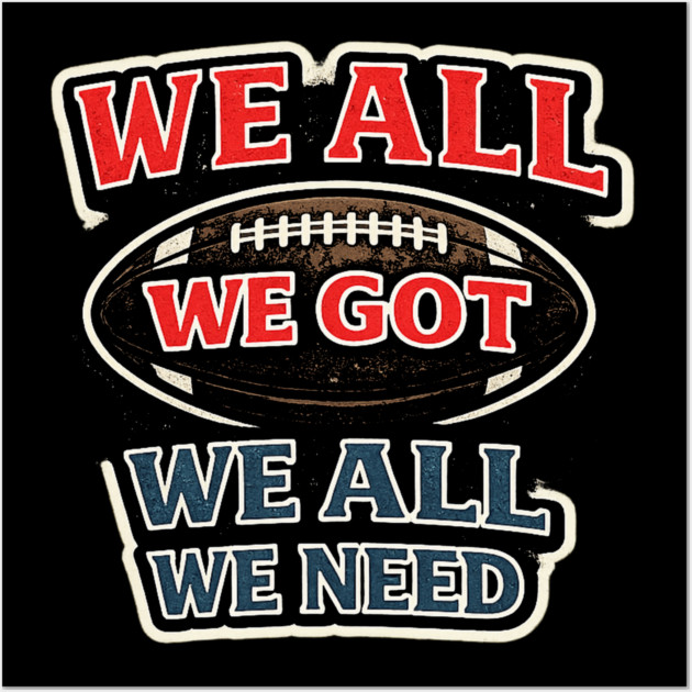 We All We Got We All We Need American Football Fan Player Coach Wall Art by ArtistTee ⭐⭐⭐⭐⭐