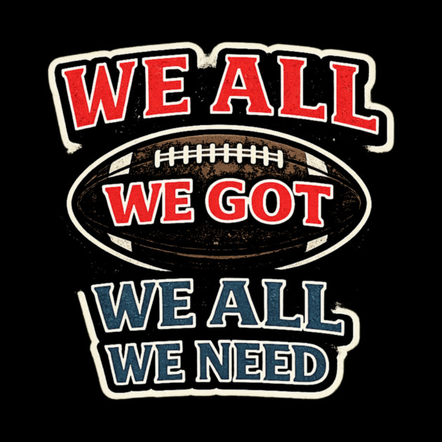 We All We Got We All We Need American Football Fan Player Coach by ArtistTee ⭐⭐⭐⭐⭐