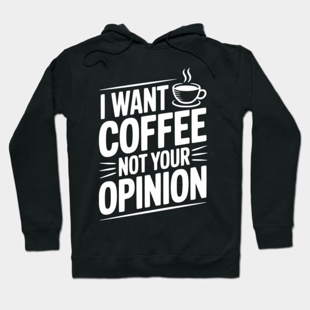 I Want Coffee Not Your Opinion Hoodie by Frank Ring