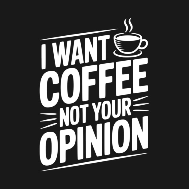 I Want Coffee Not Your Opinion by Frank Ring