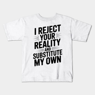 I Reject Your Reality and Substitute My Own Kids T-Shirt