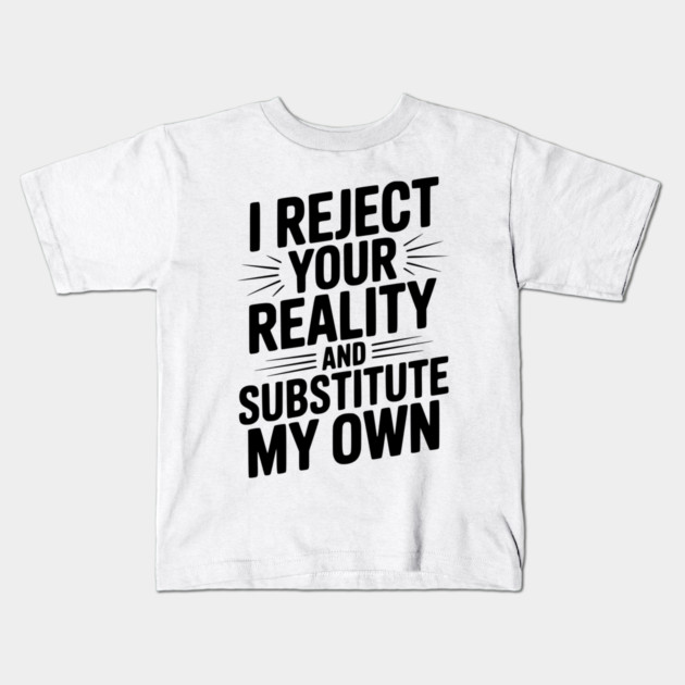 I Reject Your Reality and Substitute My Own Kids T-Shirt by Frank Ring