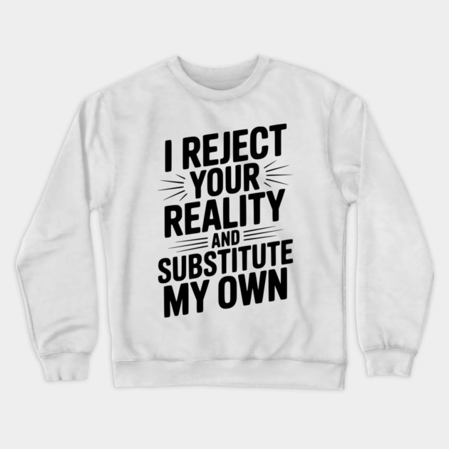 I Reject Your Reality and Substitute My Own Crewneck Sweatshirt by Frank Ring