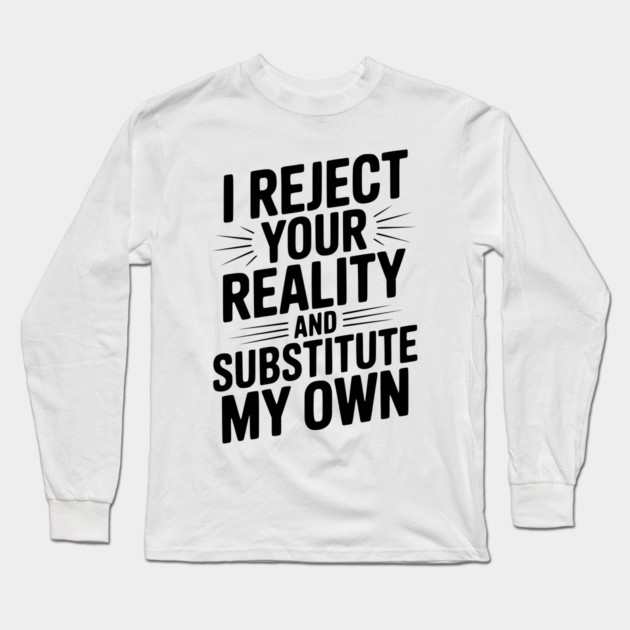 I Reject Your Reality and Substitute My Own Long Sleeve T-Shirt by Frank Ring
