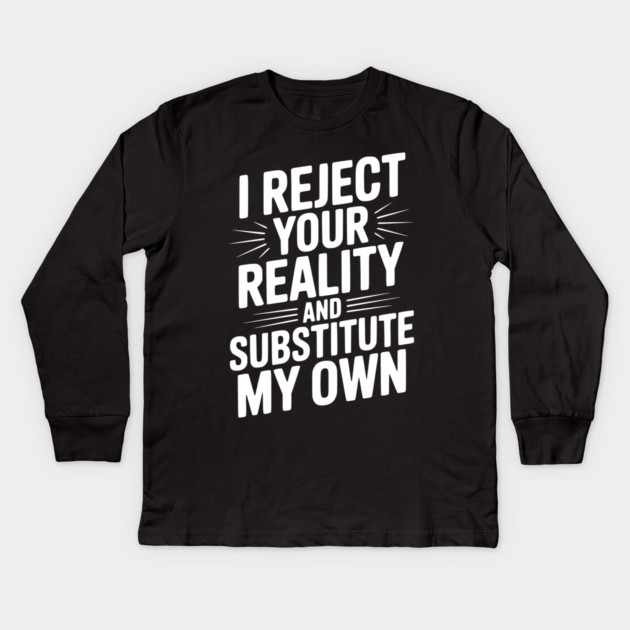 I Reject Your Reality and Substitute My Own Kids Long Sleeve T-Shirt by Frank Ring