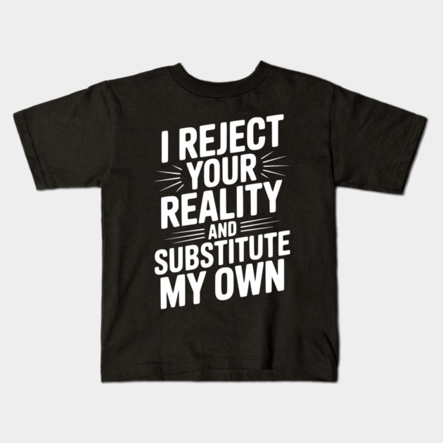 I Reject Your Reality and Substitute My Own Kids T-Shirt by Frank Ring