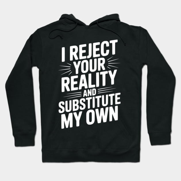 I Reject Your Reality and Substitute My Own Hoodie by Frank Ring